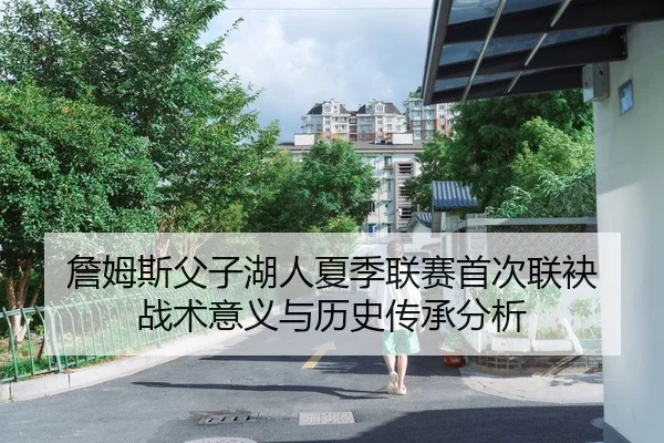 詹姆斯父子湖人夏季联赛首次联袂 战术意义与历史传承分析