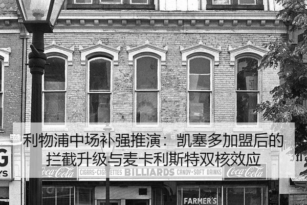 利物浦中场补强推演：凯塞多加盟后的拦截升级与麦卡利斯特双核效应